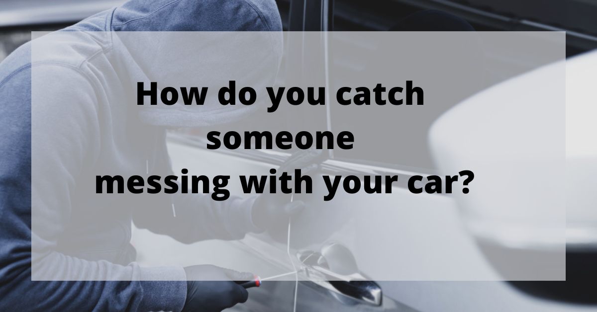 How do you catch someone messing with your car?